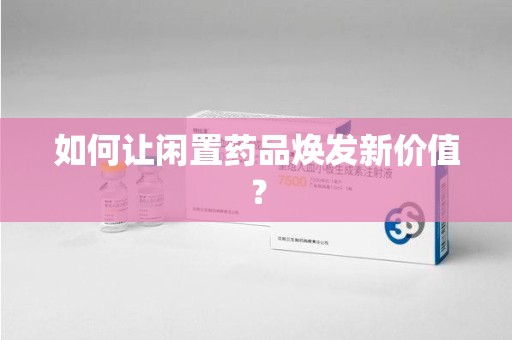 温州如何让闲置药品焕发新价值？