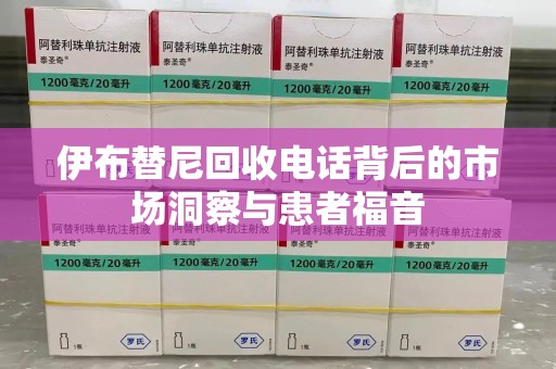 温州伊布替尼回收电话背后的市场洞察与患者福音