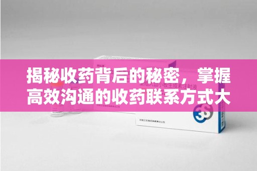温州揭秘收药背后的秘密，掌握高效沟通的收药联系方式大全