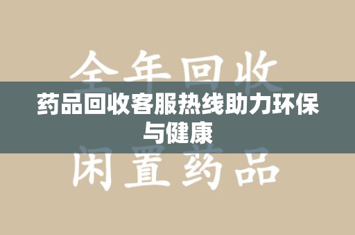温州药品回收客服热线助力环保与健康