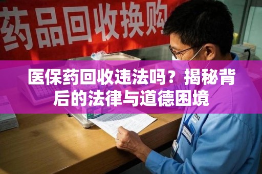 温州医保药回收违法吗？揭秘背后的法律与道德困境