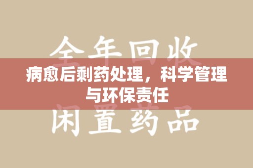 温州病愈后剩药处理，科学管理与环保责任