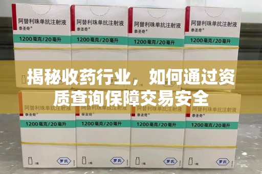 温州揭秘收药行业，如何通过资质查询保障交易安全
