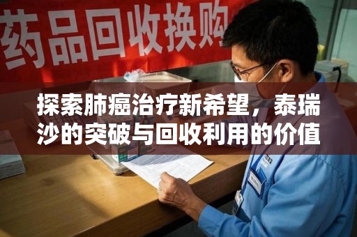 温州探索肺癌治疗新希望，泰瑞沙的突破与回收利用的价值