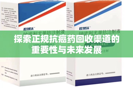 温州探索正规抗癌药回收渠道的重要性与未来发展