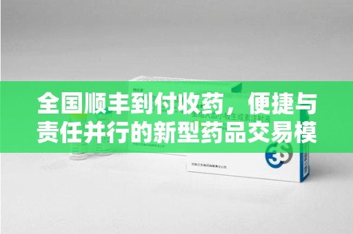 温州全国顺丰到付收药，便捷与责任并行的新型药品交易模式