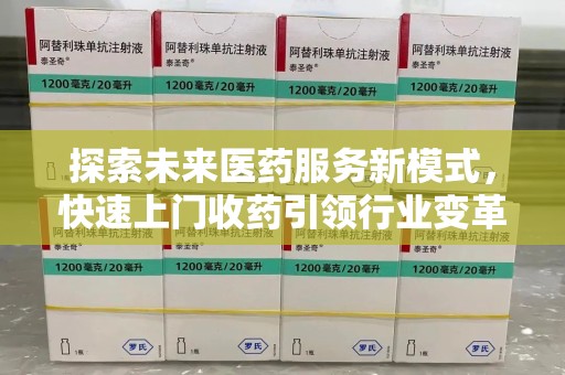 温州探索未来医药服务新模式，快速上门收药引领行业变革