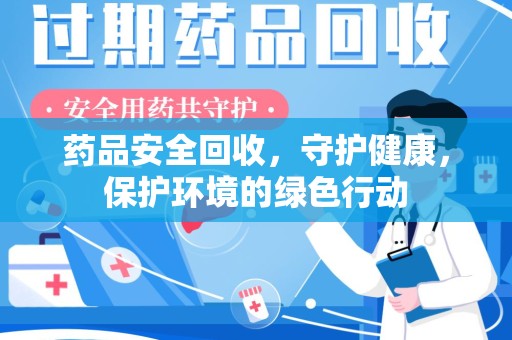 温州药品安全回收，守护健康，保护环境的绿色行动
