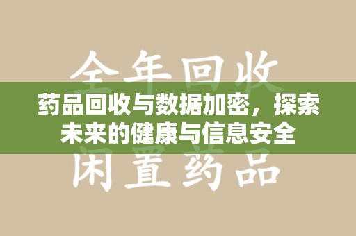 温州药品回收与数据加密，探索未来的健康与信息安全