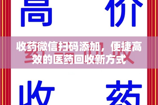温州收药微信扫码添加，便捷高效的医药回收新方式