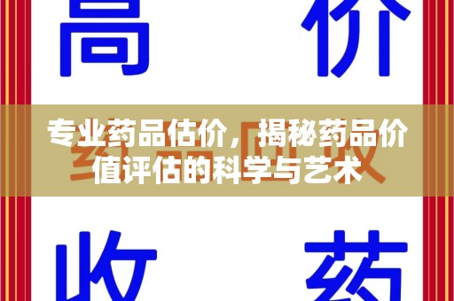 温州专业药品估价，揭秘药品价值评估的科学与艺术