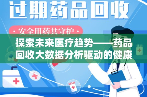 温州探索未来医疗趋势——药品回收大数据分析驱动的健康革命