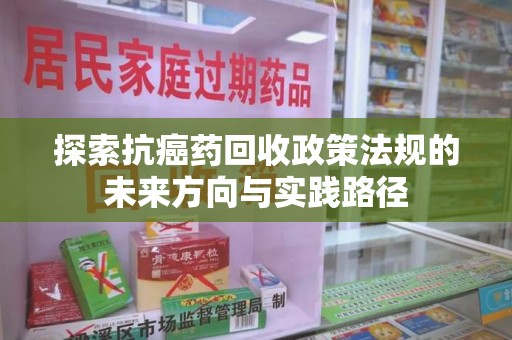 温州探索抗癌药回收政策法规的未来方向与实践路径