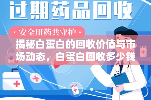 温州揭秘白蛋白的回收价值与市场动态，白蛋白回收多少钱不再是秘密