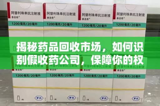 温州揭秘药品回收市场，如何识别假收药公司，保障你的权益与健康
