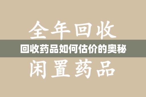 温州回收药品如何估价的奥秘