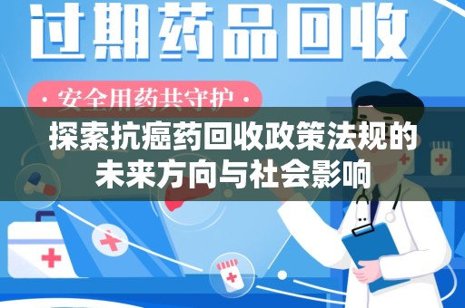 温州探索抗癌药回收政策法规的未来方向与社会影响