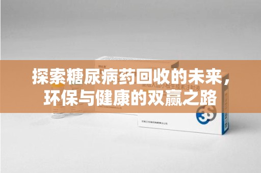 温州探索糖尿病药回收的未来，环保与健康的双赢之路