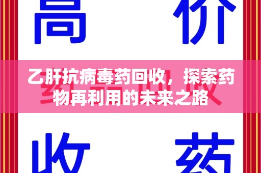 温州乙肝抗病毒药回收，探索药物再利用的未来之路