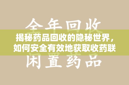 温州揭秘药品回收的隐秘世界，如何安全有效地获取收药联系方式