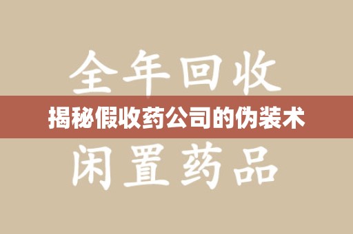 温州揭秘假收药公司的伪装术