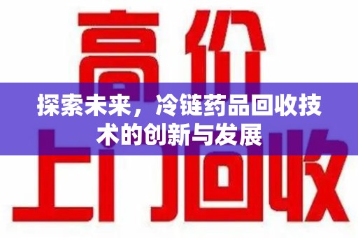 温州探索未来，冷链药品回收技术的创新与发展