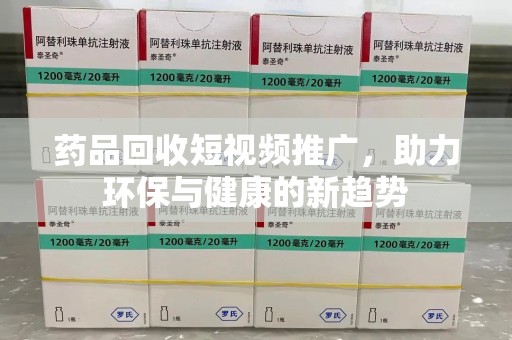 温州药品回收短视频推广，助力环保与健康的新趋势