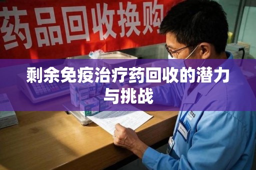 温州剩余免疫治疗药回收的潜力与挑战