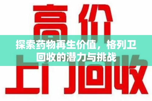 温州探索药物再生价值，格列卫回收的潜力与挑战