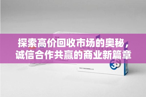 温州探索高价回收市场的奥秘，诚信合作共赢的商业新篇章
