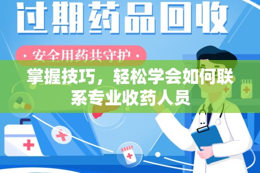 温州掌握技巧，轻松学会如何联系专业收药人员