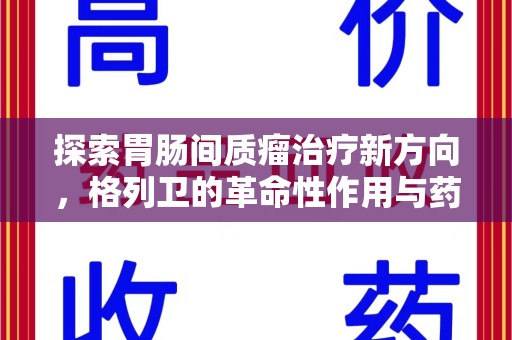 温州探索胃肠间质瘤治疗新方向，格列卫的革命性作用与药物回收的意义