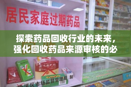 温州探索药品回收行业的未来，强化回收药品来源审核的必要性