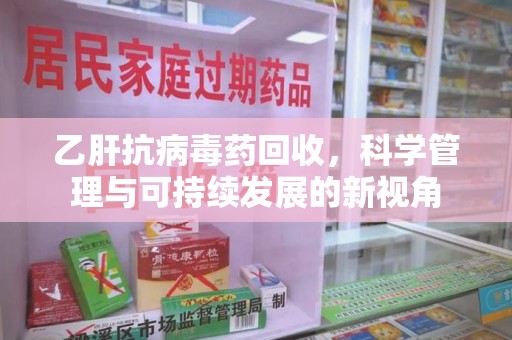 温州乙肝抗病毒药回收，科学管理与可持续发展的新视角