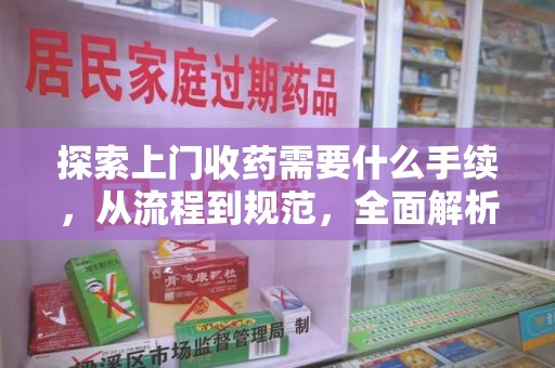 温州探索上门收药需要什么手续，从流程到规范，全面解析