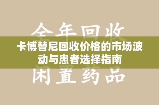 温州卡博替尼回收价格的市场波动与患者选择指南