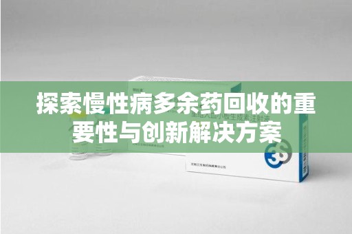 温州探索慢性病多余药回收的重要性与创新解决方案
