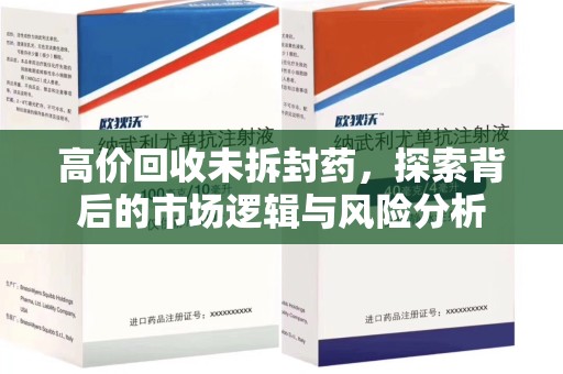 温州高价回收未拆封药，探索背后的市场逻辑与风险分析