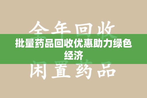 温州批量药品回收优惠助力绿色经济