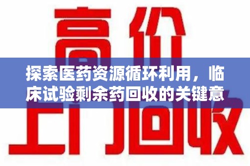温州探索医药资源循环利用，临床试验剩余药回收的关键意义