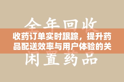 温州收药订单实时跟踪，提升药品配送效率与用户体验的关键