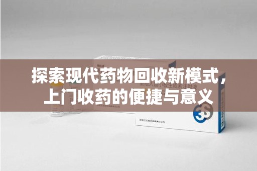 温州探索现代药物回收新模式，上门收药的便捷与意义