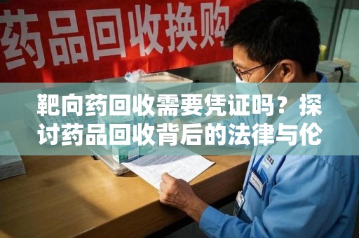 温州靶向药回收需要凭证吗？探讨药品回收背后的法律与伦理