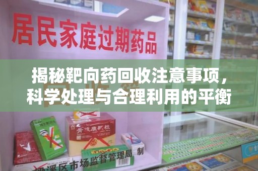 温州揭秘靶向药回收注意事项，科学处理与合理利用的平衡之道