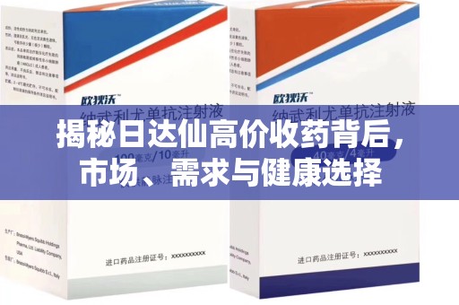 温州揭秘日达仙高价收药背后，市场、需求与健康选择
