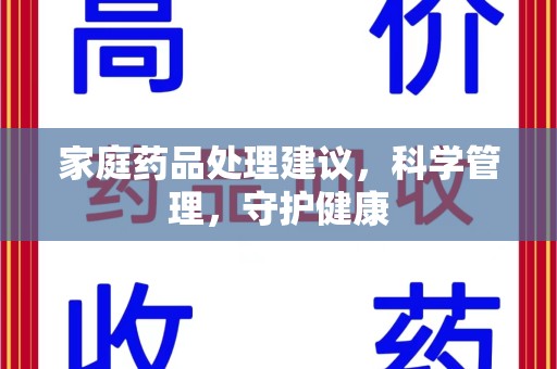 温州家庭药品处理建议，科学管理，守护健康