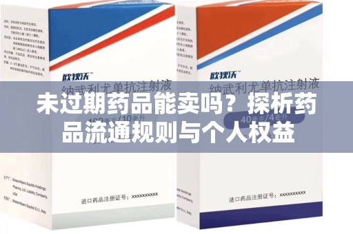 温州未过期药品能卖吗？探析药品流通规则与个人权益