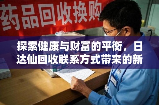 温州探索健康与财富的平衡，日达仙回收联系方式带来的新机遇