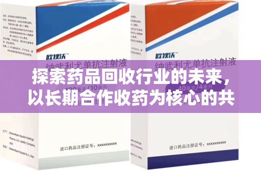 温州探索药品回收行业的未来，以长期合作收药为核心的共赢模式