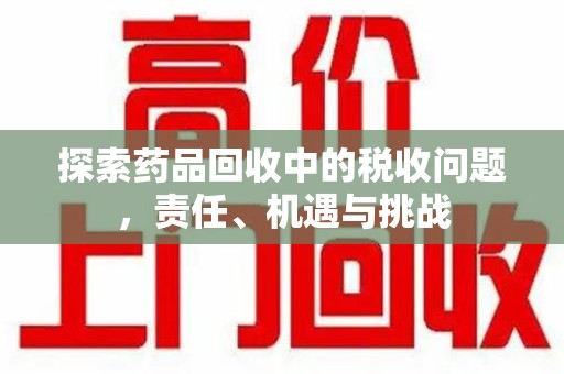 温州探索药品回收中的税收问题，责任、机遇与挑战